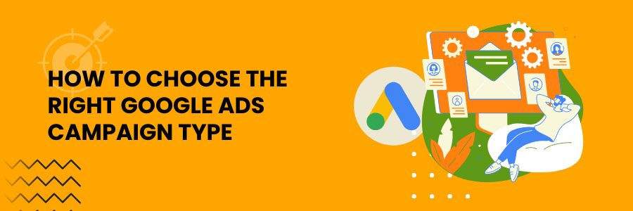 How to choose the right Google Ads Campaign Type