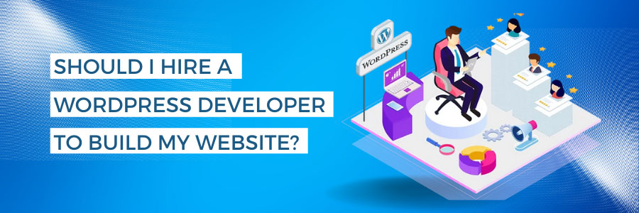 Should I Hire a WordPress Developer to Build My Website?
