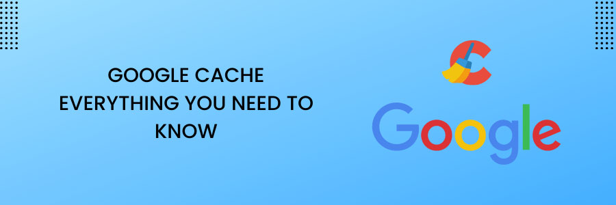 What Is Google Cache? Everything Website Owners Need to Know