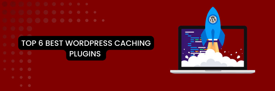 Top 6 Best WordPress Caching Plugins