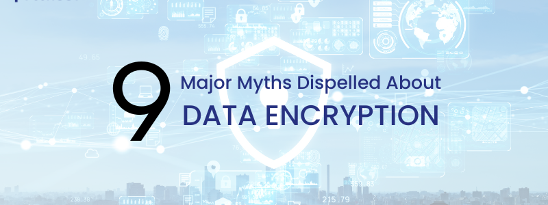 9 Major Myths Dispelled About Data Encryption