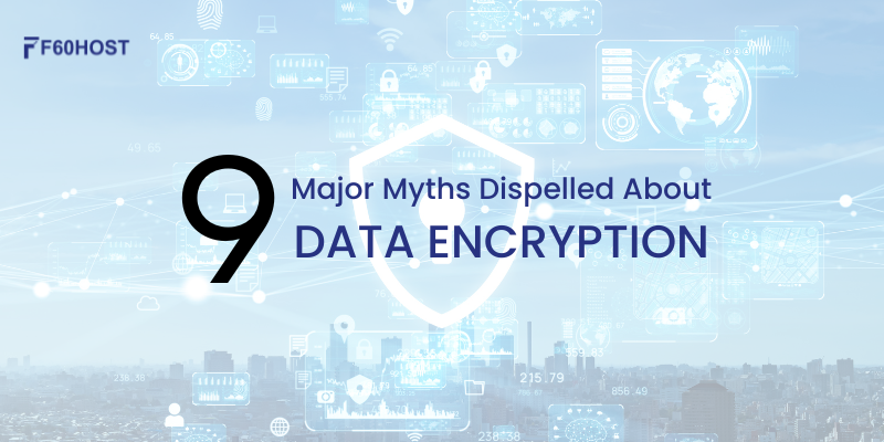 9 Major Myths Dispelled About Data Encryption