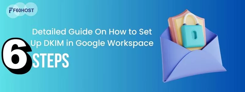 Detailed Guide On How to Set Up DKIM in Google Workspace In 6 Steps To Prevent Spoofing